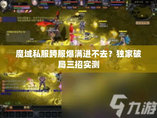 魔域私服跨服爆满进不去?独家破局三招实测 魔域私服跨服爆满进不去?独家破局三招实测