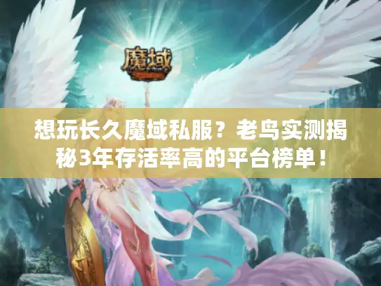 想玩长久魔域私服?老鸟实测揭秘3年存活率高的平台榜单! 想玩长久魔域私服?老鸟实测揭秘3年存活率高的平台榜单!