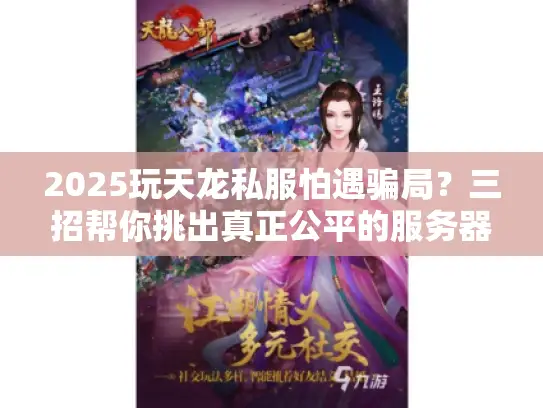 2025玩天龙私服怕遇骗局？三招帮你挑出真正公平的服务器